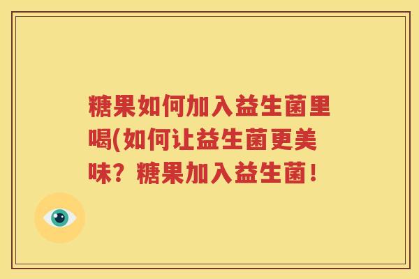 糖果如何加入益生菌里喝(如何让益生菌更美味？糖果加入益生菌！