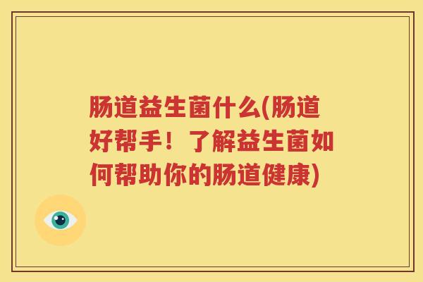肠道益生菌什么(肠道好帮手！了解益生菌如何帮助你的肠道健康)