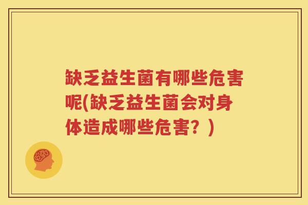 缺乏益生菌有哪些危害呢(缺乏益生菌会对身体造成哪些危害？)