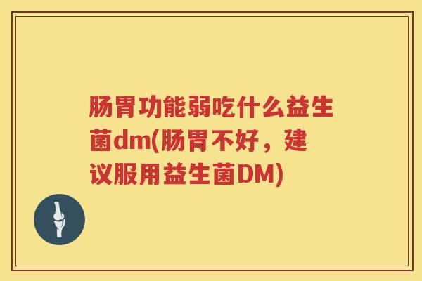 肠胃功能弱吃什么益生菌dm(肠胃不好，建议服用益生菌DM)