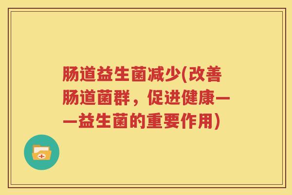 肠道益生菌减少(改善肠道菌群，促进健康——益生菌的重要作用)