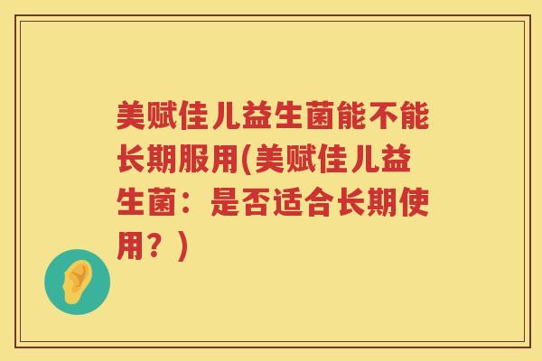 美赋佳儿益生菌能不能长期服用(美赋佳儿益生菌：是否适合长期使用？)