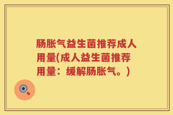 肠胀气益生菌推荐成人用量(成人益生菌推荐用量：缓解肠胀气。)