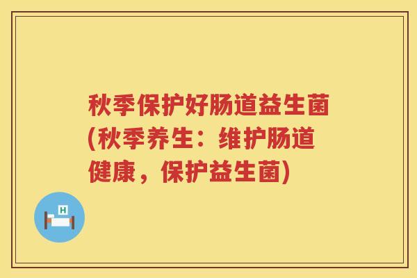 秋季保护好肠道益生菌(秋季养生：维护肠道健康，保护益生菌)