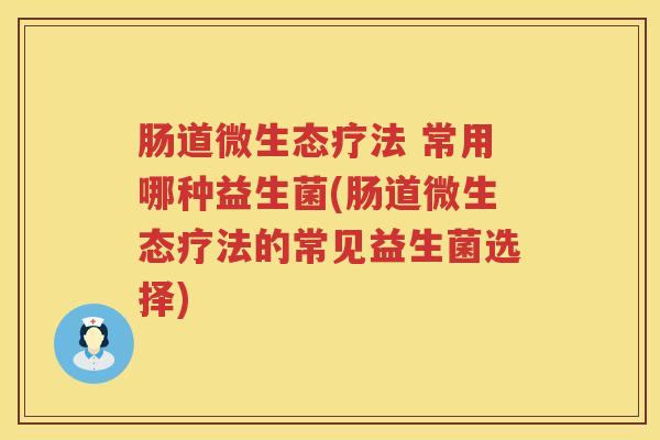 肠道微生态疗法 常用哪种益生菌(肠道微生态疗法的常见益生菌选择)