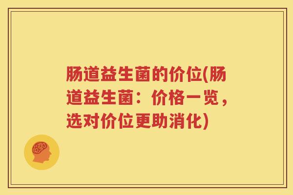 肠道益生菌的价位(肠道益生菌：价格一览，选对价位更助消化)