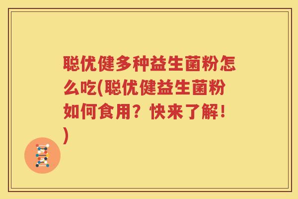 聪优健多种益生菌粉怎么吃(聪优健益生菌粉如何食用？快来了解！)