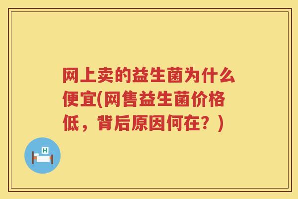 网上卖的益生菌为什么便宜(网售益生菌价格低，背后原因何在？)