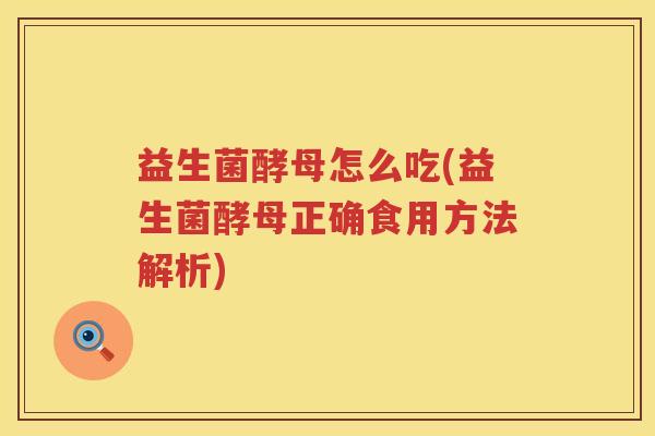 益生菌酵母怎么吃(益生菌酵母正确食用方法解析)