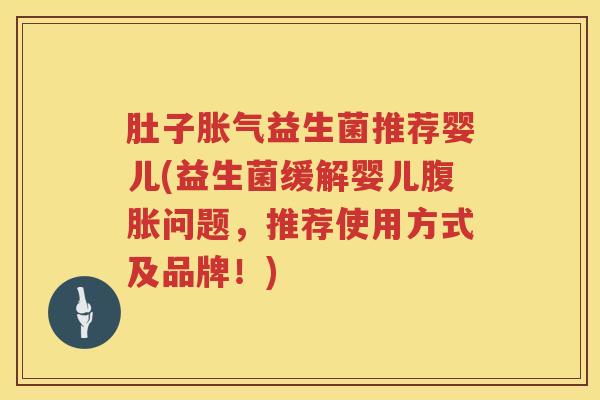 肚子胀气益生菌推荐婴儿(益生菌缓解婴儿腹胀问题，推荐使用方式及品牌！)