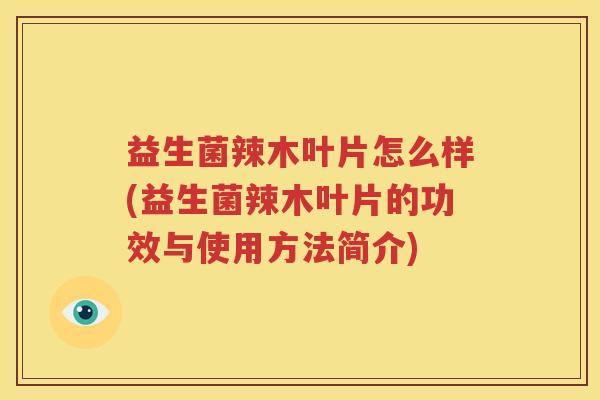 益生菌辣木叶片怎么样(益生菌辣木叶片的功效与使用方法简介)