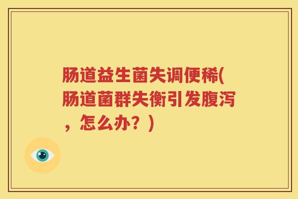 肠道益生菌失调便稀(肠道菌群失衡引发腹泻，怎么办？)