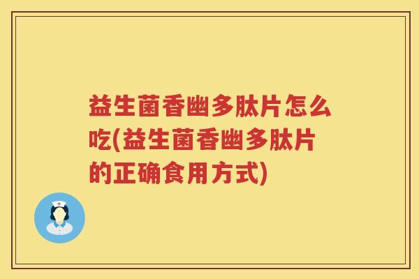 益生菌香幽多肽片怎么吃(益生菌香幽多肽片的正确食用方式)