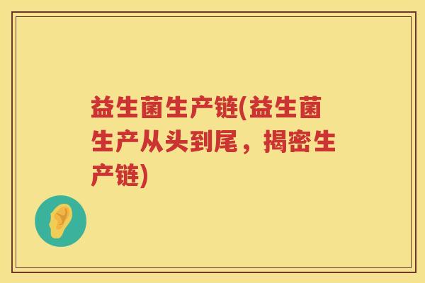 益生菌生产链(益生菌生产从头到尾，揭密生产链)