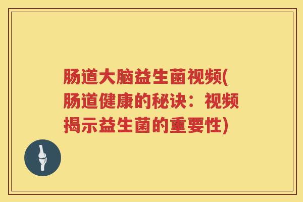 肠道大脑益生菌视频(肠道健康的秘诀：视频揭示益生菌的重要性)
