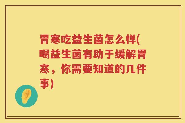 胃寒吃益生菌怎么样(喝益生菌有助于缓解胃寒，你需要知道的几件事)