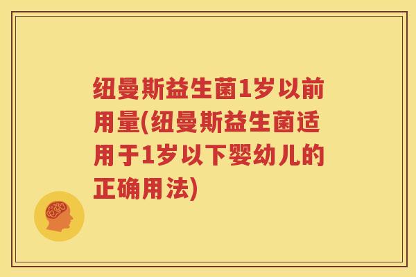 纽曼斯益生菌1岁以前用量(纽曼斯益生菌适用于1岁以下婴幼儿的正确用法)