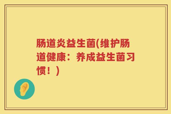 肠道炎益生菌(维护肠道健康：养成益生菌习惯！)