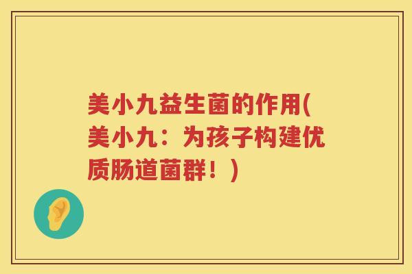 美小九益生菌的作用(美小九：为孩子构建优质肠道菌群！)