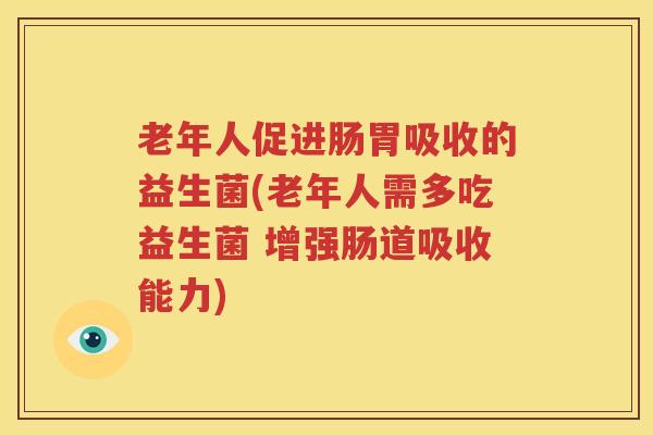 老年人促进肠胃吸收的益生菌(老年人需多吃益生菌 增强肠道吸收能力)