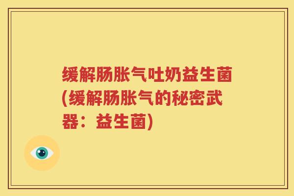 缓解肠胀气吐奶益生菌(缓解肠胀气的秘密武器：益生菌)