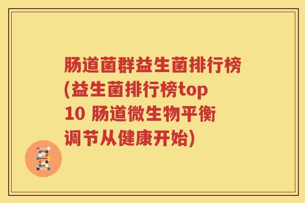 肠道菌群益生菌排行榜(益生菌排行榜top10 肠道微生物平衡调节从健康开始)