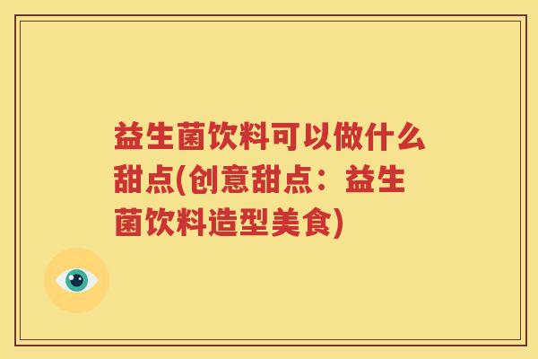 益生菌饮料可以做什么甜点(创意甜点：益生菌饮料造型美食)