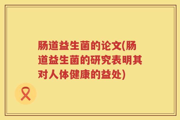 肠道益生菌的论文(肠道益生菌的研究表明其对人体健康的益处)