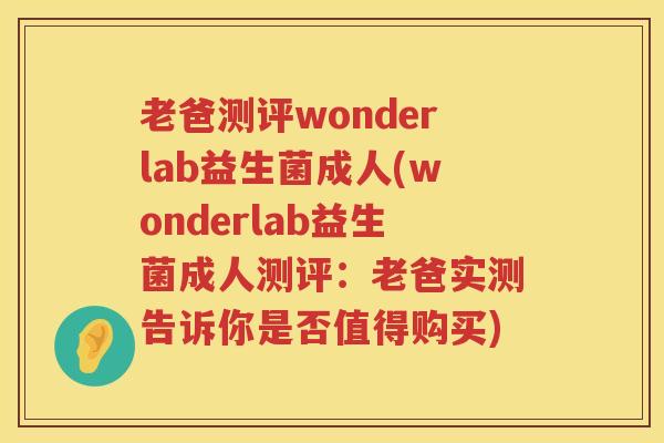 老爸测评wonderlab益生菌成人(wonderlab益生菌成人测评：老爸实测告诉你是否值得购买)