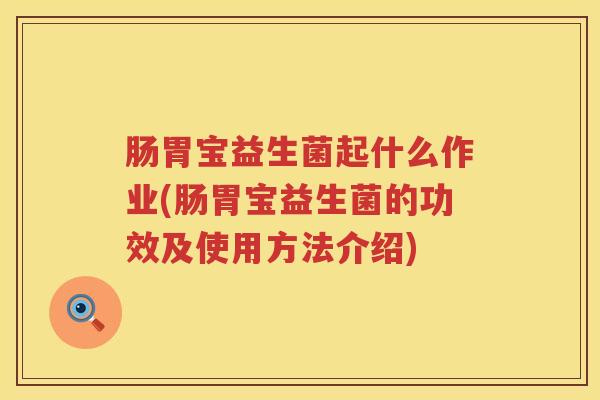 肠胃宝益生菌起什么作业(肠胃宝益生菌的功效及使用方法介绍)