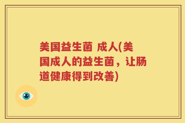 美国益生菌 成人(美国成人的益生菌，让肠道健康得到改善)