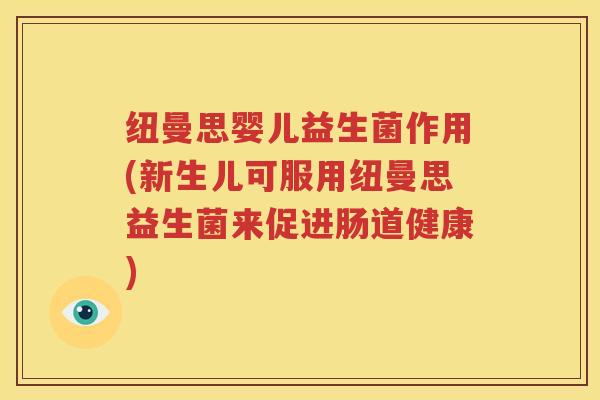 纽曼思婴儿益生菌作用(新生儿可服用纽曼思益生菌来促进肠道健康)