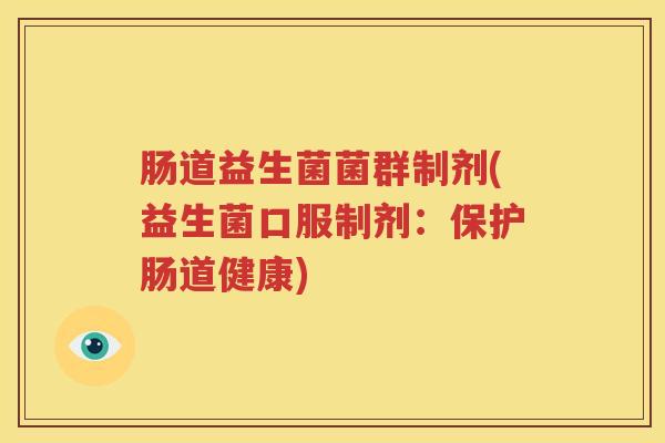 肠道益生菌菌群制剂(益生菌口服制剂：保护肠道健康)