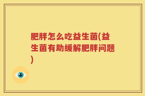 肥胖怎么吃益生菌(益生菌有助缓解肥胖问题)