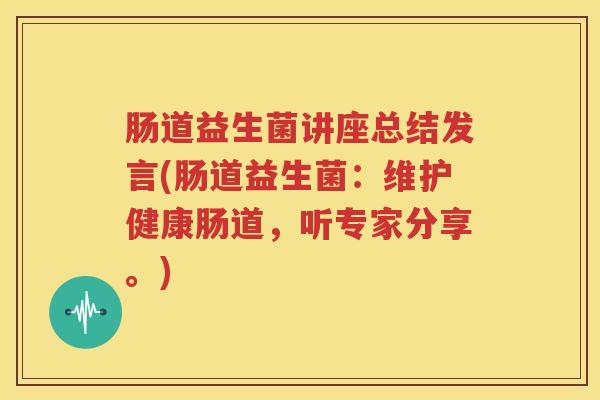 肠道益生菌讲座总结发言(肠道益生菌：维护健康肠道，听专家分享。)