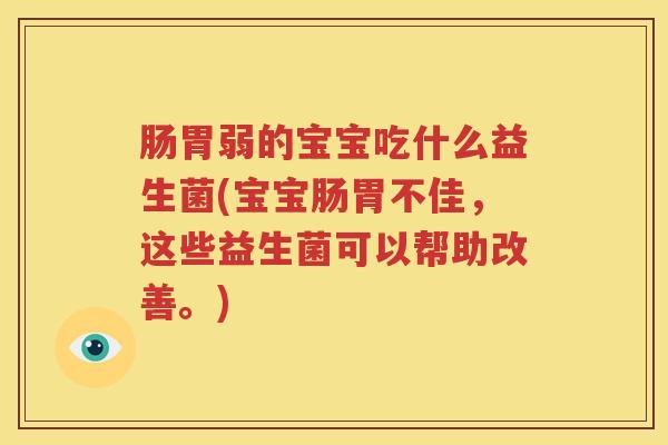 肠胃弱的宝宝吃什么益生菌(宝宝肠胃不佳，这些益生菌可以帮助改善。)