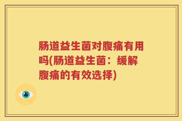 肠道益生菌对腹痛有用吗(肠道益生菌：缓解腹痛的有效选择)