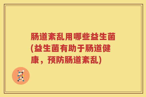 肠道紊乱用哪些益生菌(益生菌有助于肠道健康，预防肠道紊乱)