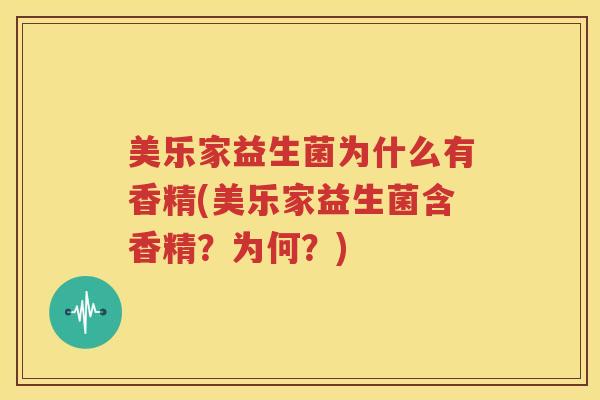 美乐家益生菌为什么有香精(美乐家益生菌含香精？为何？)