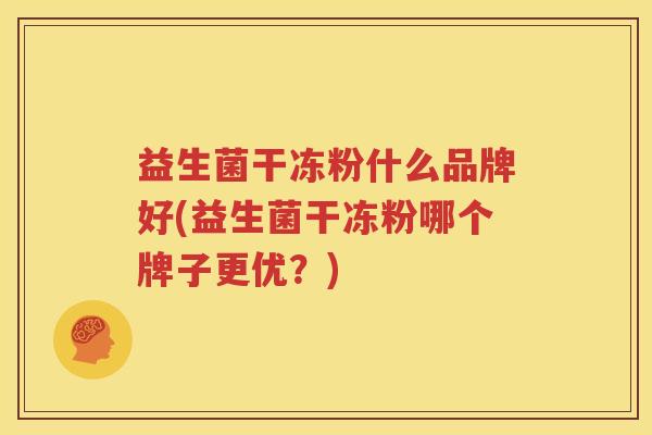 益生菌干冻粉什么品牌好(益生菌干冻粉哪个牌子更优？)