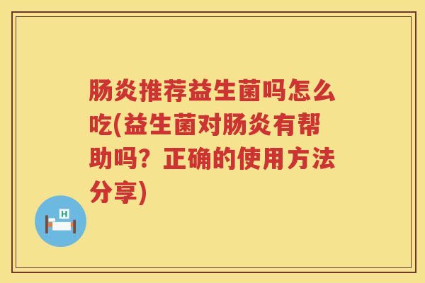 肠炎推荐益生菌吗怎么吃(益生菌对肠炎有帮助吗？正确的使用方法分享)