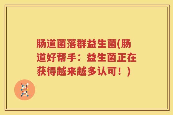 肠道菌落群益生菌(肠道好帮手：益生菌正在获得越来越多认可！)