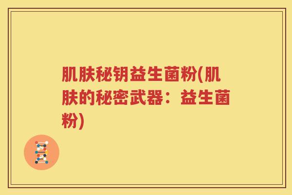肌肤秘钥益生菌粉(肌肤的秘密武器：益生菌粉)