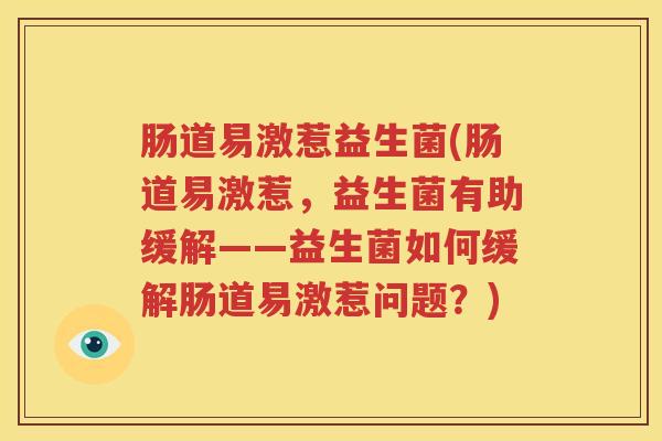 肠道易激惹益生菌(肠道易激惹，益生菌有助缓解——益生菌如何缓解肠道易激惹问题？)
