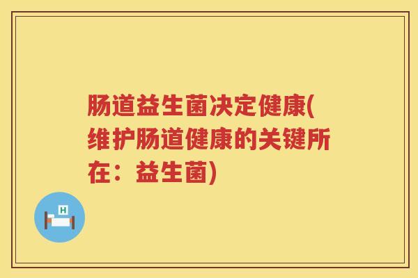 肠道益生菌决定健康(维护肠道健康的关键所在：益生菌)