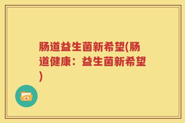 肠道益生菌新希望(肠道健康：益生菌新希望)