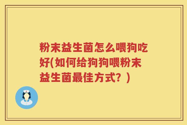 粉末益生菌怎么喂狗吃好(如何给狗狗喂粉末益生菌最佳方式？)