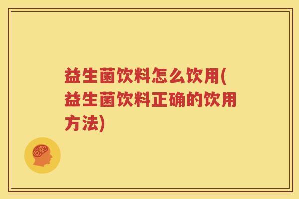 益生菌饮料怎么饮用(益生菌饮料正确的饮用方法)