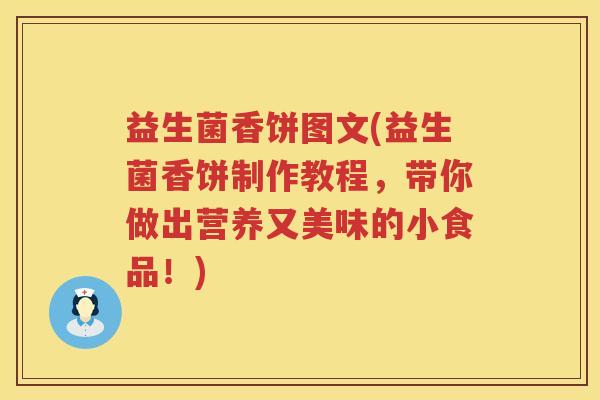 益生菌香饼图文(益生菌香饼制作教程，带你做出营养又美味的小食品！)