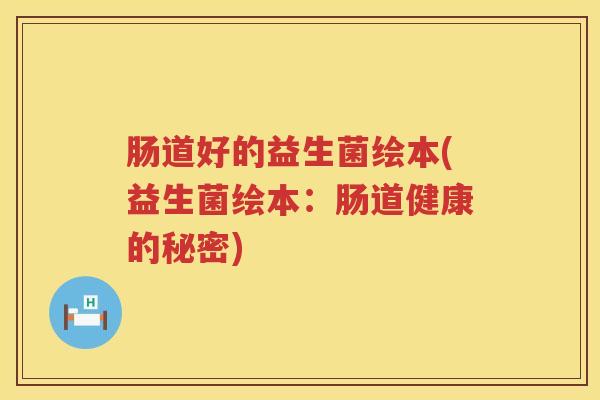 肠道好的益生菌绘本(益生菌绘本：肠道健康的秘密)